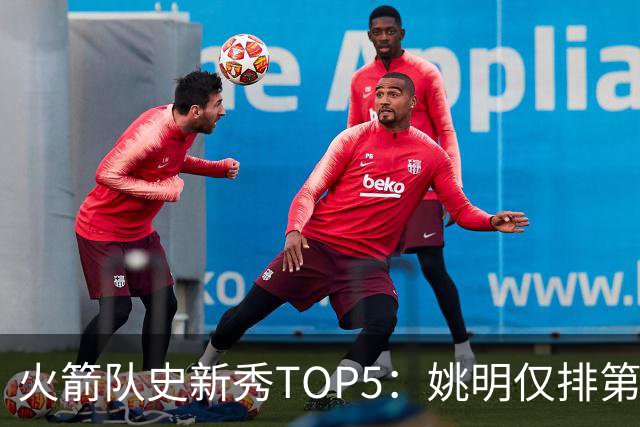 火箭队史新秀TOP5：姚明仅排第2，第1无悬念！5人当中，4人都是中锋